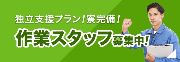 独立支援プラン！寮完備！作業スタッフ募集中！